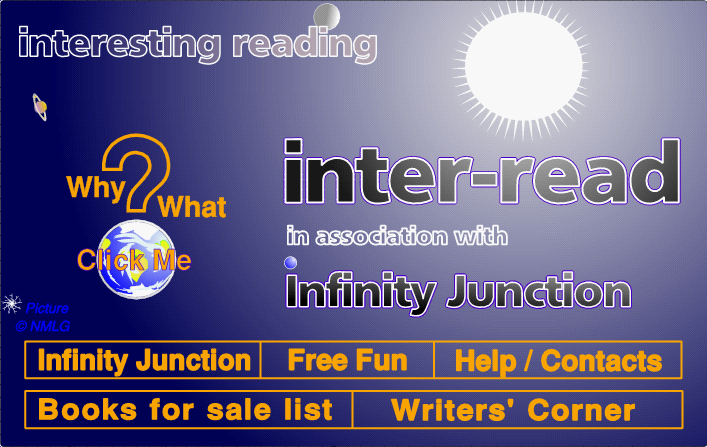 Inter-Read is associated with InfinityJunction.com - 
publisher and book seller - click the ? 
or link boxes for more information.
 If you can't see the graphic, go below this picture box
 and use the 'oldies' system - you should think about
 upgrading your system to take .png files and image maps.